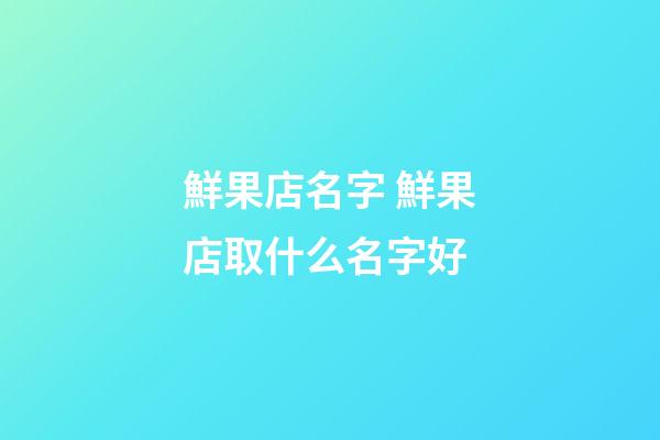 鮮果店名字 鮮果店取什么名字好-第1張-店鋪起名-玄機派